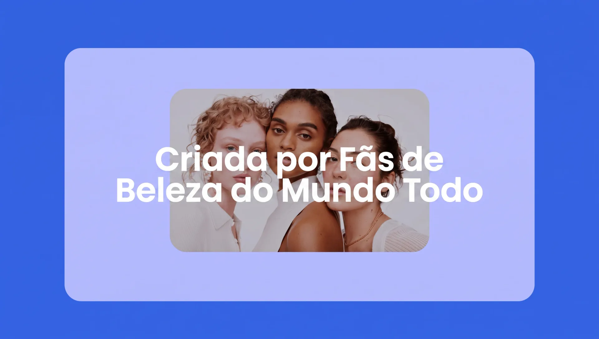 Criada por fãs de beleza do mundo todo